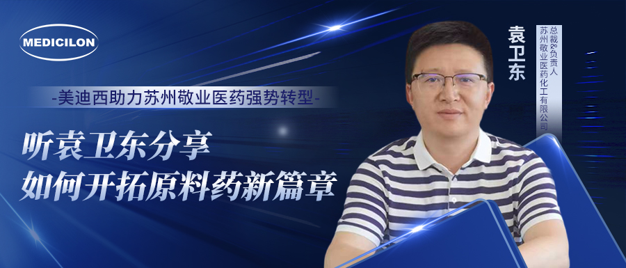 美迪西助力蘇州敬業(yè)醫(yī)藥強(qiáng)勢轉(zhuǎn)型，聽袁衛(wèi)東分享如何開拓原料藥新篇章